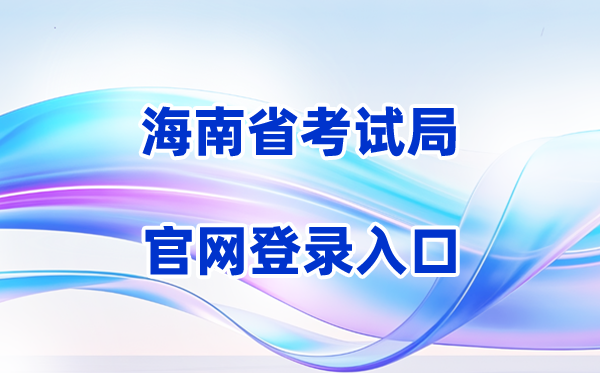 2026海南省考试局官方网站登录入口（含操作步骤）