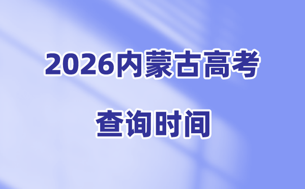 2026内蒙古高考成绩查询时间安排,具体几点可以查分