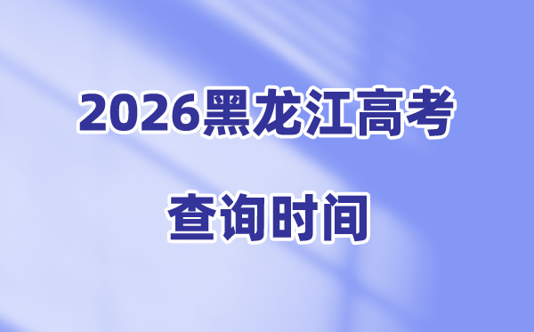 2026黑龙江高考成绩查询时间是几号,具体几点可以查分