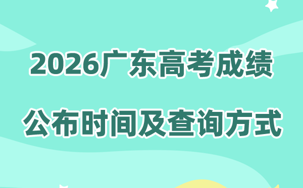 2026年广东高考成绩放榜时间公布(附成绩查询方式)
