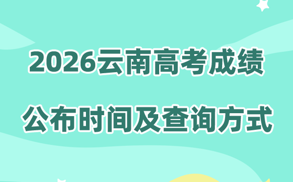 2026年云南高考成绩公布时间查询（附成绩查询方式）