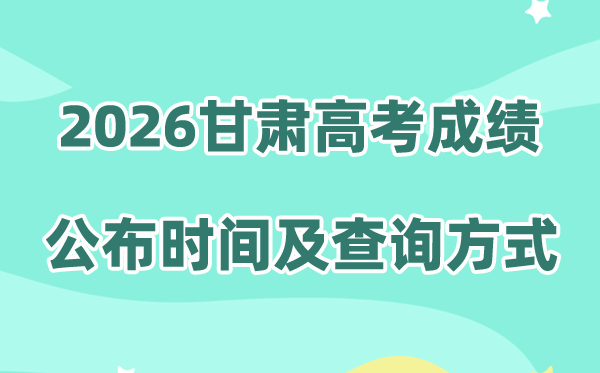 2026年甘肃高考成绩公布时间（附成绩查询方式及入口）