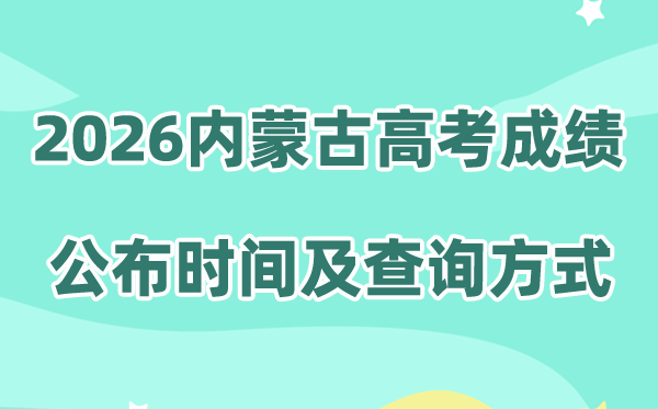 2026年内蒙古高考成绩公布时间（附成绩查询入口及方式）