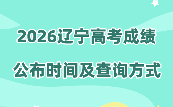 2026年辽宁高考成绩公布时间（附成绩查询方式）
