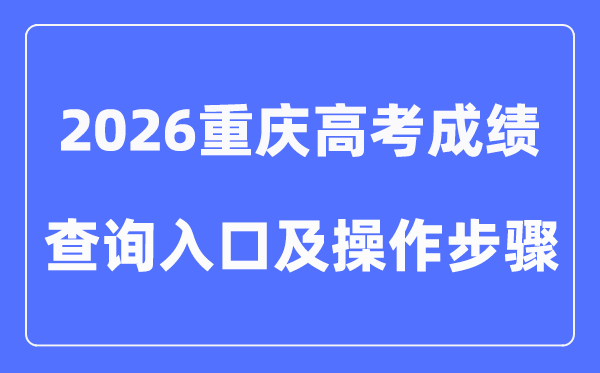 2026重庆高考成绩查询入口（附查分方式及操作步骤）