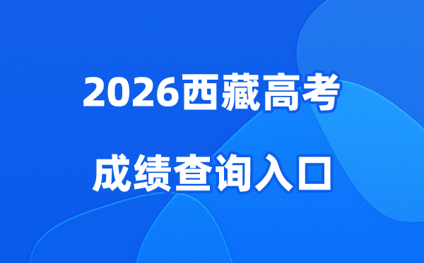 2026西藏高考成绩查询入口、查分网站:http://xxcx.zsks.edu.xizang.gov.cn:8082