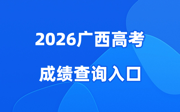 2026广西高考成绩查询入口、查分网站:https://www.gxeea.cn