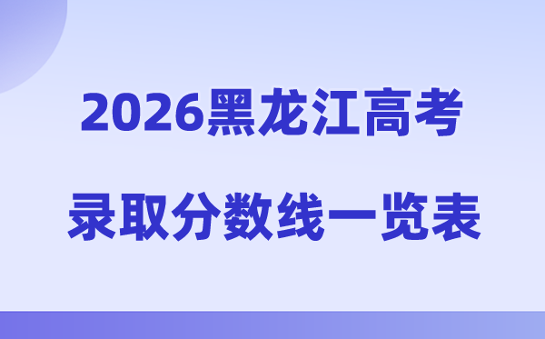 2026年黑龙江高考录取分数线一览表（含历年批次线）