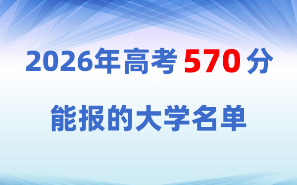 2026高考570分左右能上什么大学?570分对应位次与院校推荐