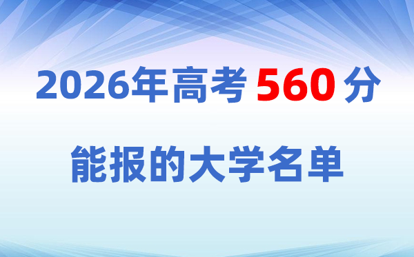 2026高考560分左右能上什么大学?附:院校名单一览表