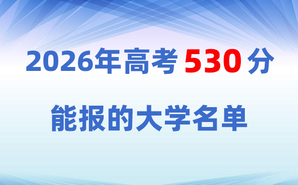 2026高考530分左右能上什么大学?物理类/历史类院校名单一览