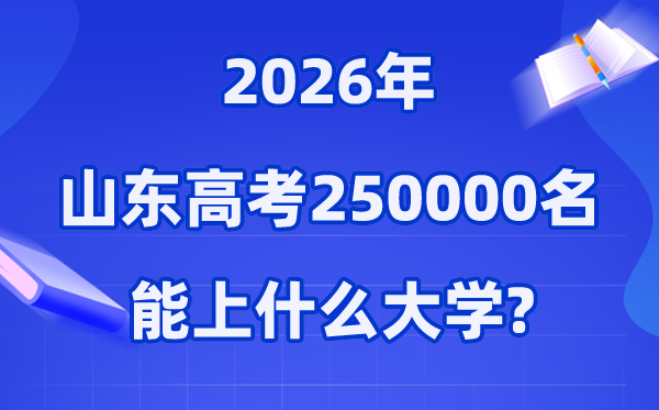 2026年山东高考排名250000位次左右能上什么大学（附大学名单）