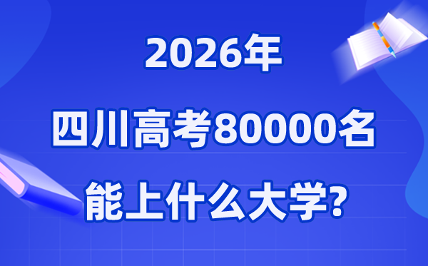 2026年四川高考排名80000位次左右能上什么大学（附大学名单）