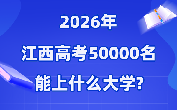 2026年江西高考排名50000位次左右能上什么大学（附大学名单）
