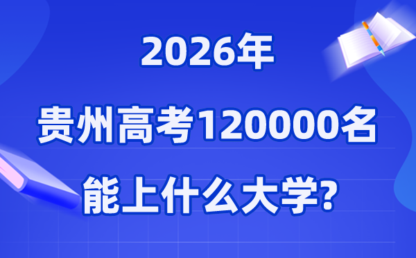2026年贵州高考排名120000位次左右能上什么大学（附大学名单）