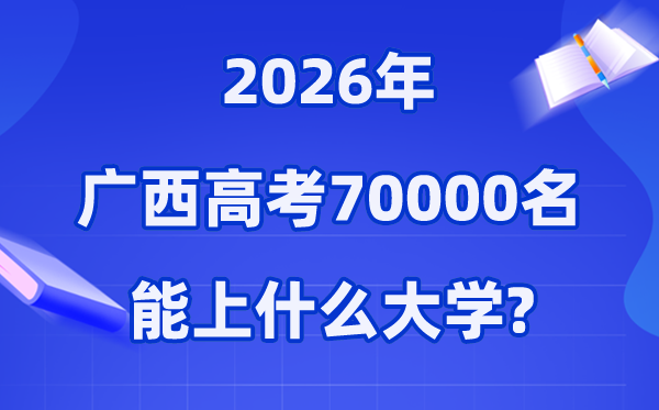 2026年广西高考排名70000位次左右能上什么大学（附大学名单）
