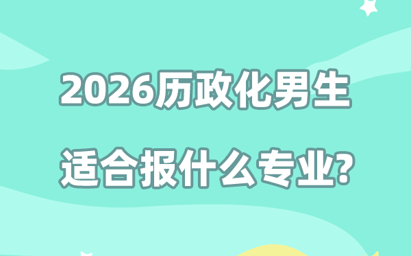 2026历政化男生选什么专业发展前景好,哪些专业好就业
