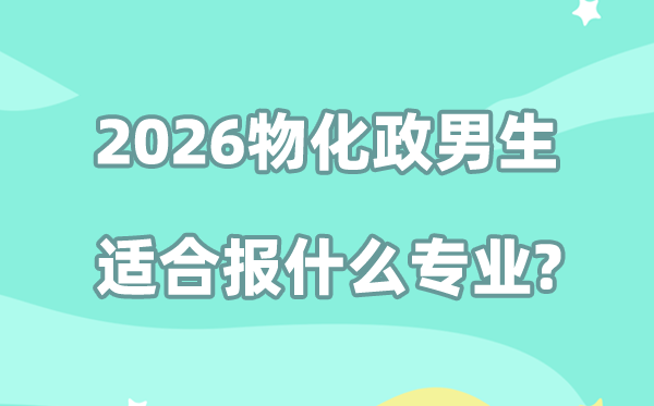 2026物化政男生选什么专业好,最吃香专业排名