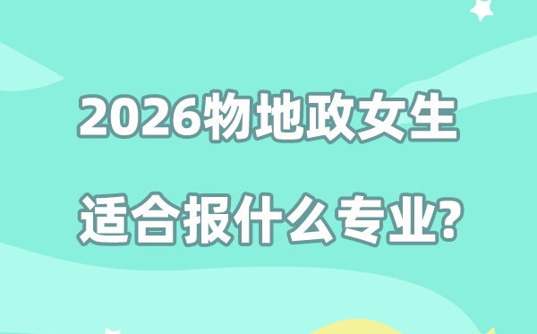 2026年物地政女生适合报什么专业,发展前景不错的几个专业