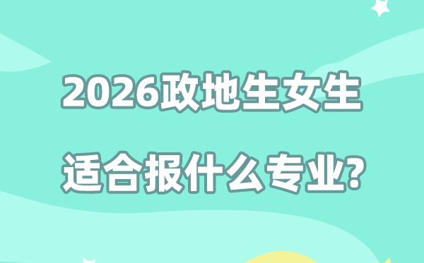 2026政地生女生报考什么专业,好就业又有发展前景的专业