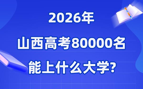 2026年山西高考排名80000位次左右能上什么大学（附大学名单）