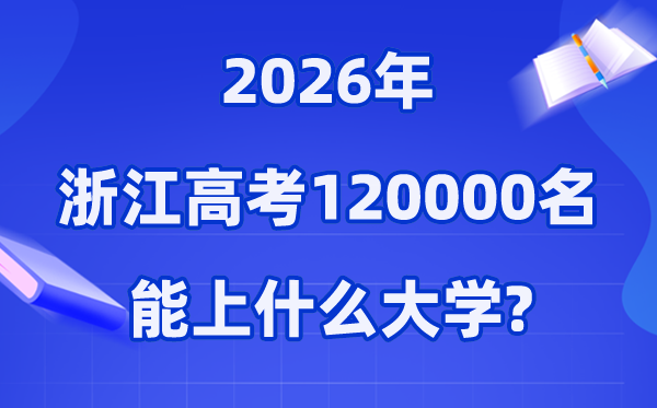 2026年浙江高考排名120000位次左右能上什么大学（附大学名单）