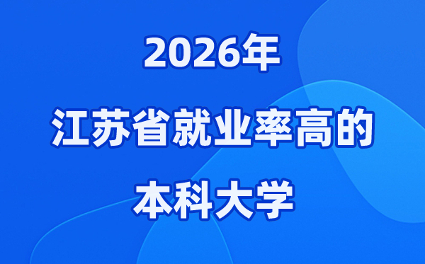 2026年江苏省就业率高的本科院校有哪些？（附录取分数线）