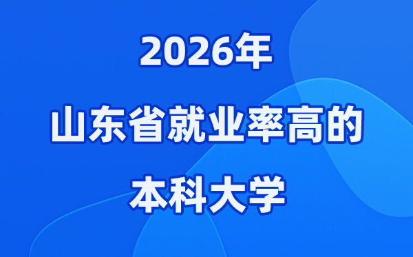 2026年山东省就业率高的本科院校有哪些？（附录取分数线）