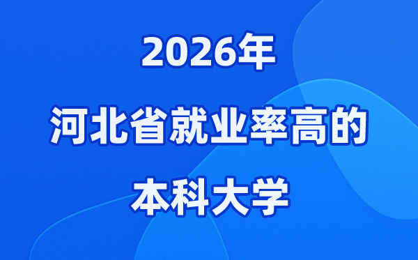 2026年河北省就业率高的本科院校有哪些？（附录取分数线）