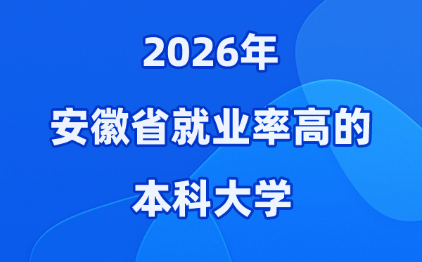 2026年安徽省就业率高的本科院校有哪些？（附录取分数线）