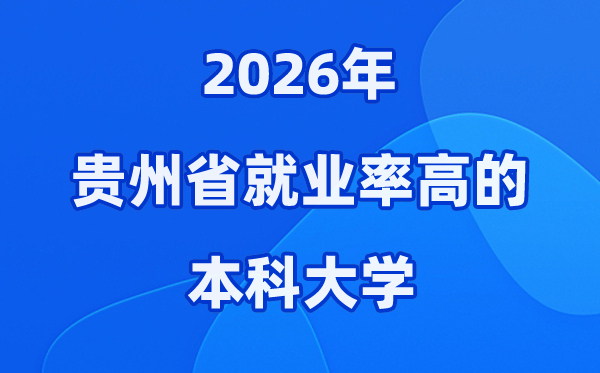 2026年贵州省就业率高的本科院校有哪些？（附录取分数线）