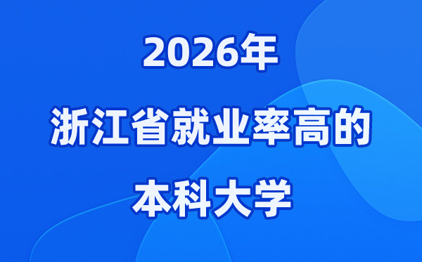 2026年浙江省就业率高的本科院校有哪些？（附录取分数线）