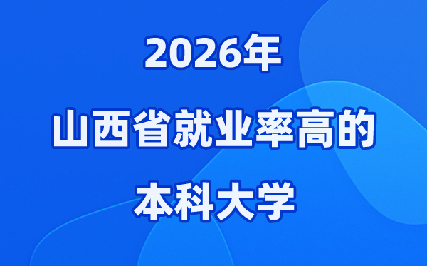 2026年山西省就业率高的本科院校有哪些？（附录取分数线）
