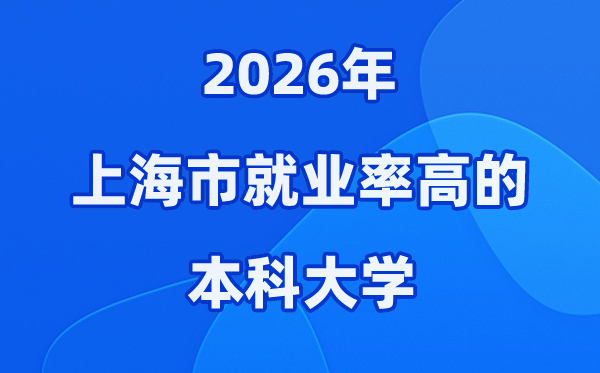 2026年上海市就业率高的本科院校有哪些？（附录取分数线）