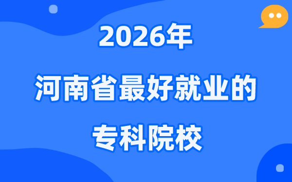2026年河南省最好就业的专科院校有哪些？（附排名一览表）