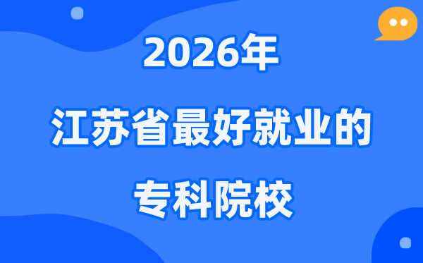 2026年江苏省最好就业的专科院校有哪些？（附排名一览表）
