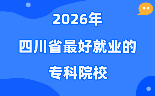 2026年四川省最好就业的专科院校有哪些？（附排名一览表）