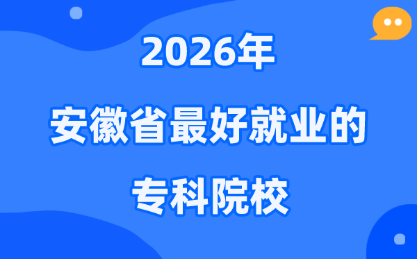 2026年安徽省最好就业的专科院校有哪些？（附排名一览表）