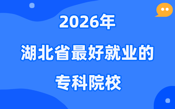 2026年湖北省最好就业的专科院校有哪些？（附排名一览表）