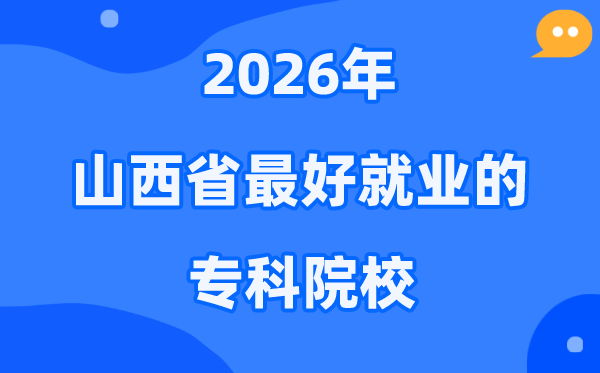 2026山西省最好就业的专科院校有哪些？（附排名一览表）