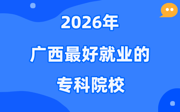 2026广西最好就业的专科院校有哪些？（附排名一览表）