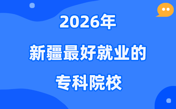 2026新疆最好就业的专科院校有哪些？（附排名一览表）