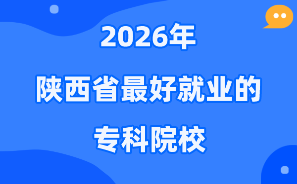 2026陕西省最好就业的专科院校有哪些？（附排名一览表）