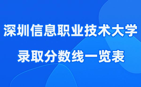 深圳信息职业技术大学2025年录取分数线一览表:2026最低多少分能上?