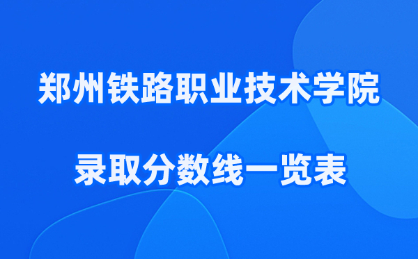 郑州铁路职业技术学院2025年录取分数线一览表:2026最低多少分能上?
