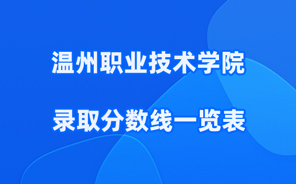 温州职业技术学院2025年录取分数线一览表:2026最低多少分能上?