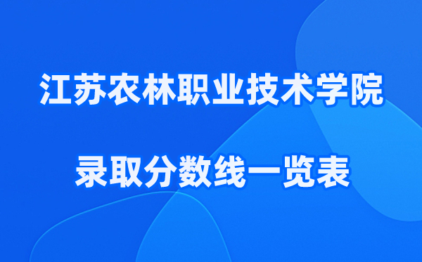 江苏农林职业技术学院2025年录取分数线一览表:2026最低多少分能上?