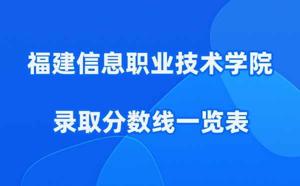 福建信息职业技术学院2025年录取分数线一览表:2026最低多少分能上?