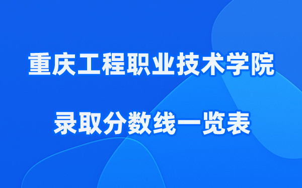 重庆工程职业技术学院2025年录取分数线一览表:2026最低多少分能上？