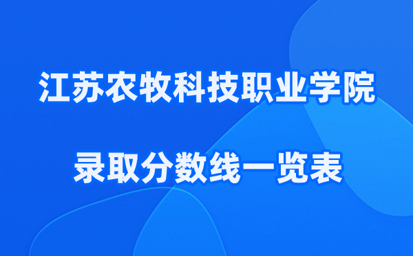 江苏农牧科技职业学院2025年录取分数线一览表:2026最低多少分能上？